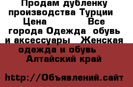 Продам дубленку производства Турции › Цена ­ 25 000 - Все города Одежда, обувь и аксессуары » Женская одежда и обувь   . Алтайский край